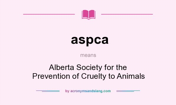 What does aspca mean? It stands for Alberta Society for the Prevention of Cruelty to Animals