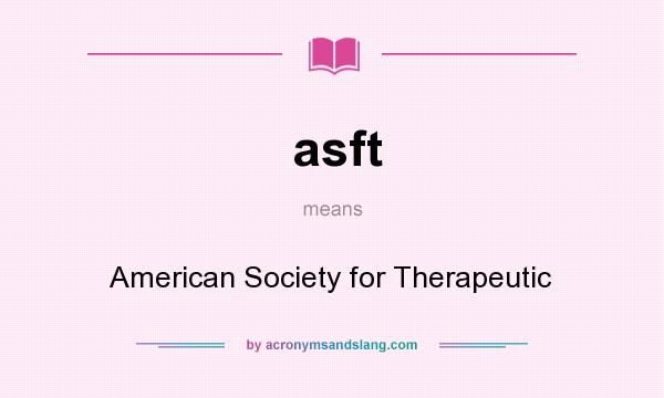 What does asft mean? It stands for American Society for Therapeutic