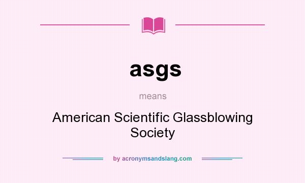 What does asgs mean? It stands for American Scientific Glassblowing Society