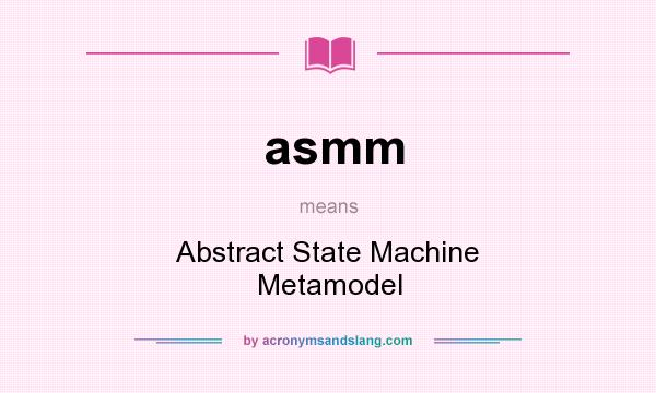 What does asmm mean? It stands for Abstract State Machine Metamodel