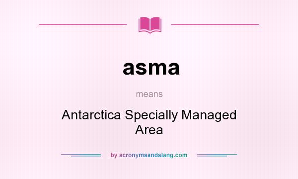 What does asma mean? It stands for Antarctica Specially Managed Area