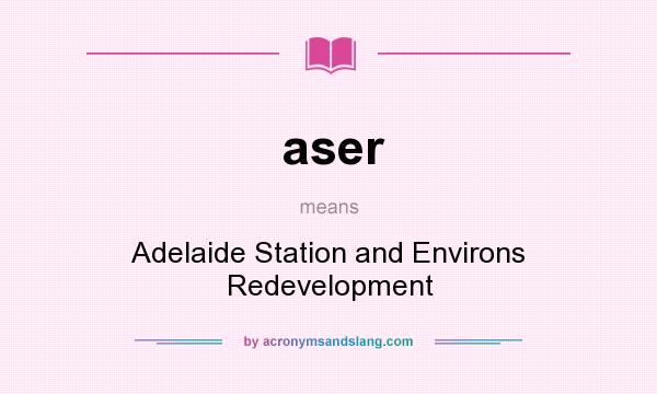 What does aser mean? It stands for Adelaide Station and Environs Redevelopment