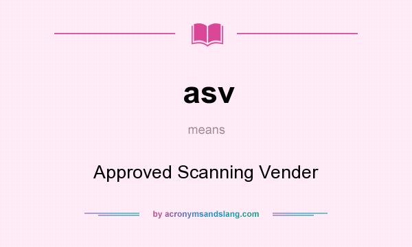 What does asv mean? It stands for Approved Scanning Vender
