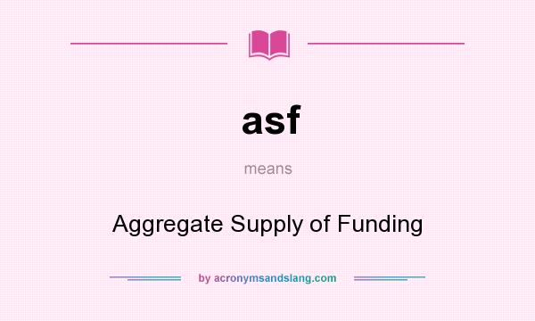 What does asf mean? It stands for Aggregate Supply of Funding