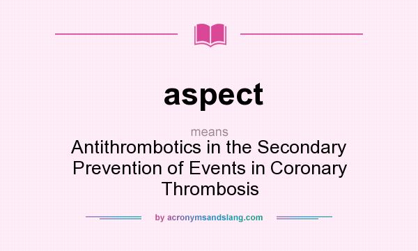What does aspect mean? It stands for Antithrombotics in the Secondary Prevention of Events in Coronary Thrombosis