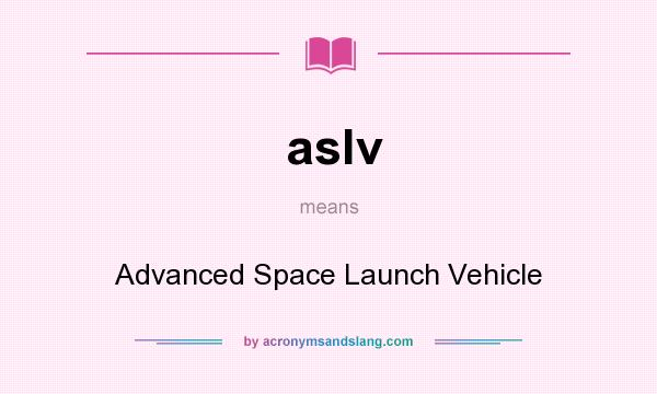 What does aslv mean? It stands for Advanced Space Launch Vehicle