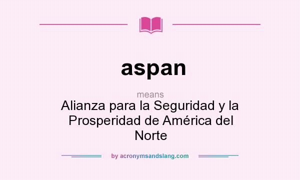 What does aspan mean? It stands for Alianza para la Seguridad y la Prosperidad de América del Norte
