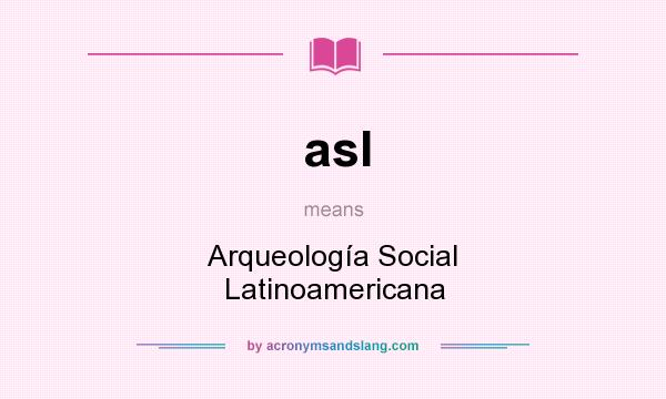 What does asl mean? It stands for Arqueología Social Latinoamericana