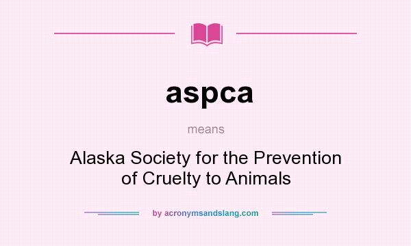What does aspca mean? It stands for Alaska Society for the Prevention of Cruelty to Animals