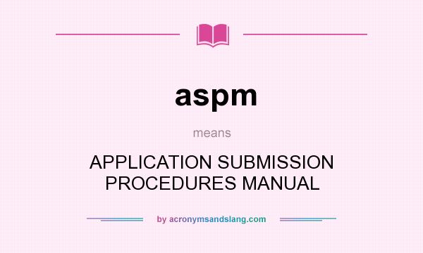 What does aspm mean? It stands for APPLICATION SUBMISSION PROCEDURES MANUAL