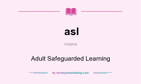What does asl mean? It stands for Adult Safeguarded Learning