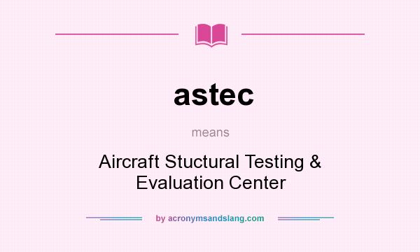 What does astec mean? It stands for Aircraft Stuctural Testing & Evaluation Center