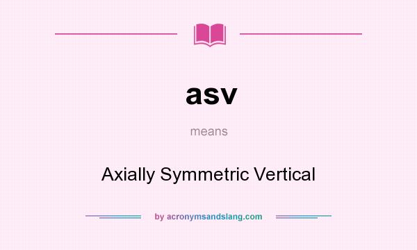 What does asv mean? It stands for Axially Symmetric Vertical