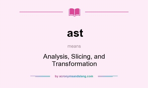 What does ast mean? It stands for Analysis, Slicing, and Transformation