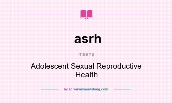 What does asrh mean? It stands for Adolescent Sexual Reproductive Health