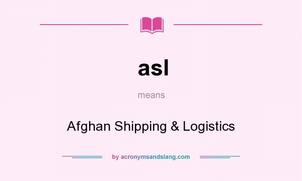 What does asl mean? It stands for Afghan Shipping & Logistics