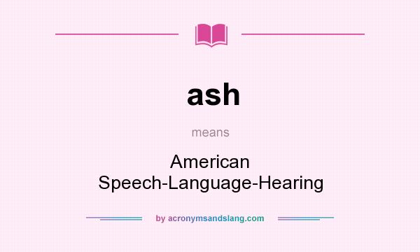 What does ash mean? It stands for American Speech-Language-Hearing
