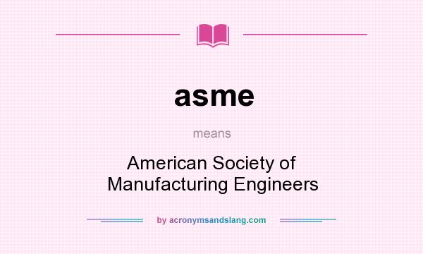 What does asme mean? It stands for American Society of Manufacturing Engineers