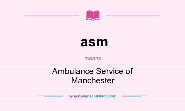 What does asm mean? It stands for Ambulance Service of Manchester