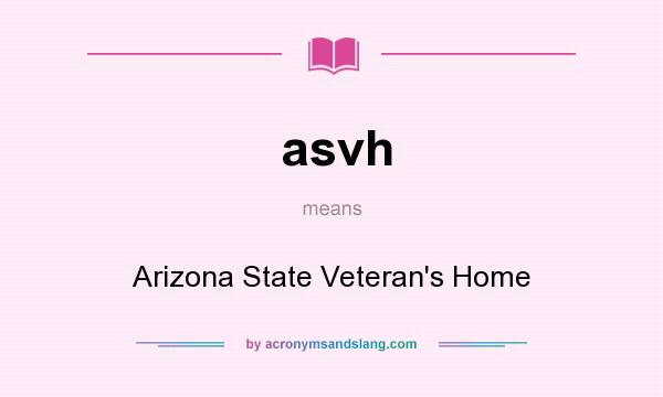 What does asvh mean? It stands for Arizona State Veteran`s Home
