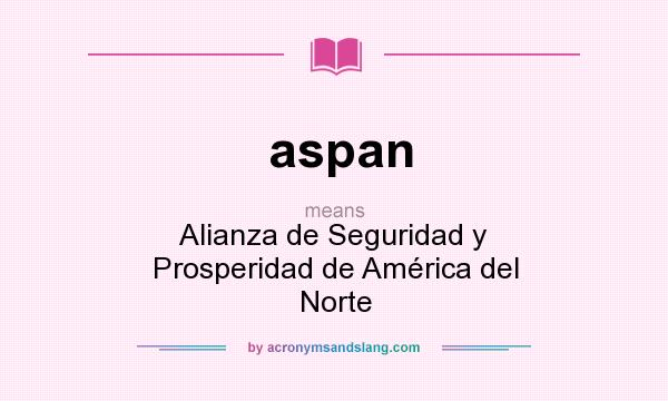 What does aspan mean? It stands for Alianza de Seguridad y Prosperidad de América del Norte