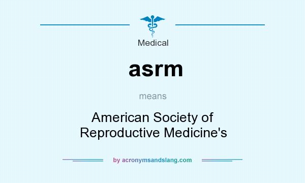 What does asrm mean? It stands for American Society of Reproductive Medicine`s