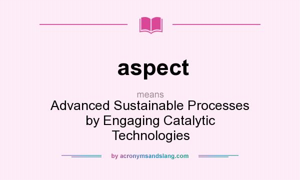 What does aspect mean? It stands for Advanced Sustainable Processes by Engaging Catalytic Technologies
