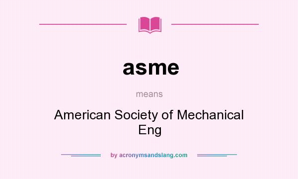 What does asme mean? It stands for American Society of Mechanical Eng