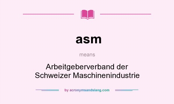 What does asm mean? It stands for Arbeitgeberverband der Schweizer Maschinenindustrie