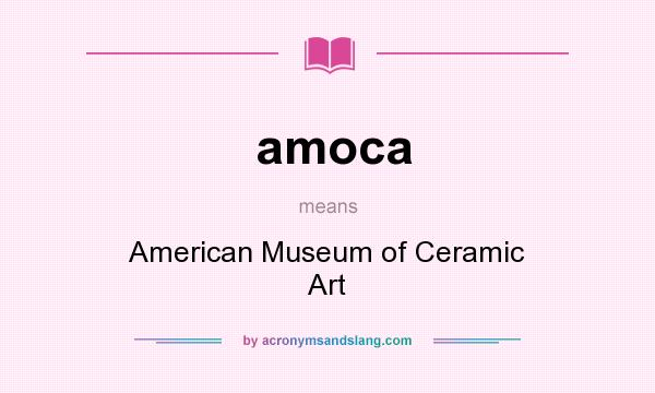 What does amoca mean? It stands for American Museum of Ceramic Art