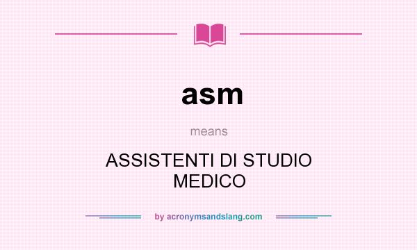 What does asm mean? It stands for ASSISTENTI DI STUDIO MEDICO