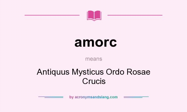 What does amorc mean? It stands for Antiquus Mysticus Ordo Rosae Crucis