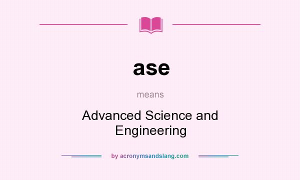 What does ase mean? It stands for Advanced Science and Engineering