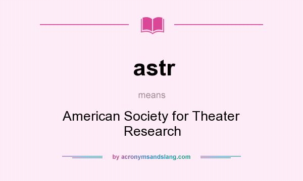 What does astr mean? It stands for American Society for Theater Research