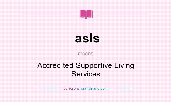 What does asls mean? It stands for Accredited Supportive Living Services