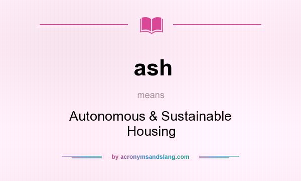 What does ash mean? It stands for Autonomous & Sustainable Housing