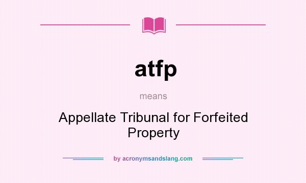 What does atfp mean? It stands for Appellate Tribunal for Forfeited Property