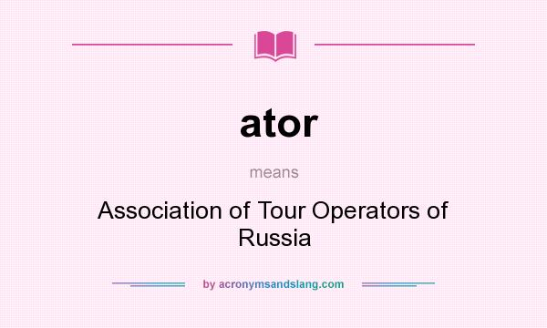 What does ator mean? It stands for Association of Tour Operators of Russia