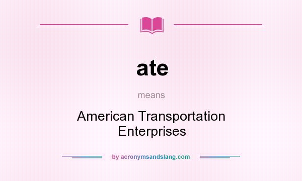 What does ate mean? It stands for American Transportation Enterprises