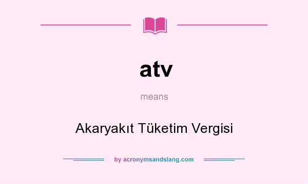 What does atv mean? It stands for Akaryakıt Tüketim Vergisi