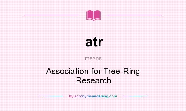 What does atr mean? It stands for Association for Tree-Ring Research