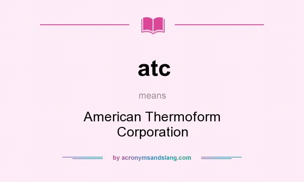 What does atc mean? It stands for American Thermoform Corporation