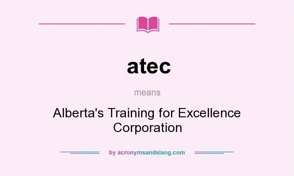 What does atec mean? It stands for Alberta`s Training for Excellence Corporation