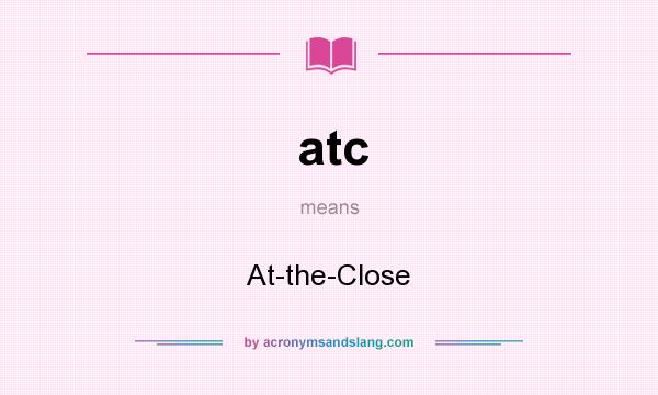 What does atc mean? It stands for At-the-Close