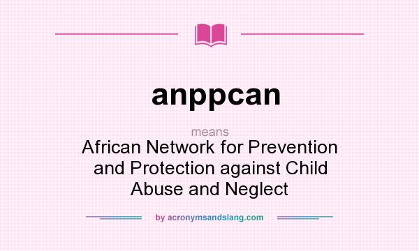 What does anppcan mean? It stands for African Network for Prevention and Protection against Child Abuse and Neglect
