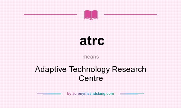What does atrc mean? It stands for Adaptive Technology Research Centre