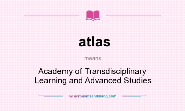 What does atlas mean? It stands for Academy of Transdisciplinary Learning and Advanced Studies