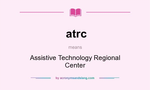 What does atrc mean? It stands for Assistive Technology Regional Center