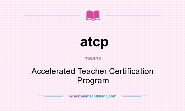 What does atcp mean? It stands for Accelerated Teacher Certification Program