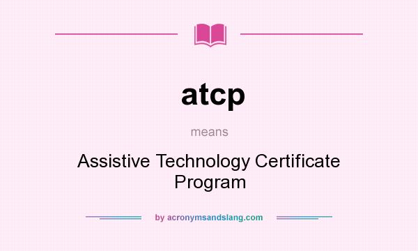 What does atcp mean? It stands for Assistive Technology Certificate Program